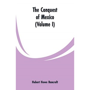 The Conquest of Mexico (Volume I)