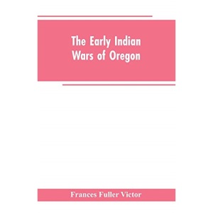 The early Indian wars of Oregon: compiled from the Oregon archives and other original sources : with muster rolls