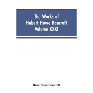 The Works of Hubert Howe Bancroft, Vol. XXXI: History of Washington, Idaho, and Montana, 1845-1889