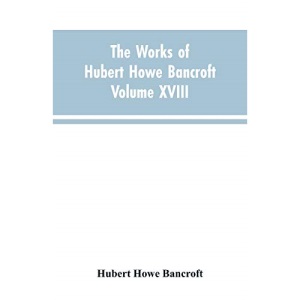 The Works of Hubert Howe Bancroft Volume XVIII History of California Vol. I 1542-1800