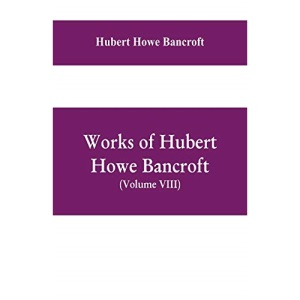 Works of Hubert Howe Bancroft, (Volume VIII) History of Central America (Vol. III.) 1801-1887