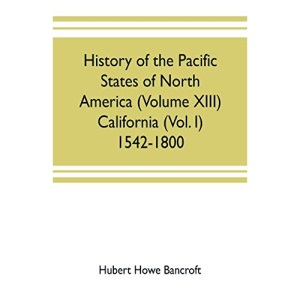 History of the Pacific states of North America (Volume XIII) California (Vol. I) 1542-1800