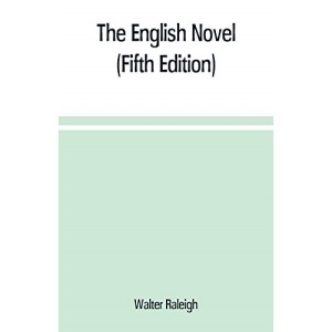 The English novel: a short sketch of its history from the earliest times to the appearance of Waverley (Fifth Edition)