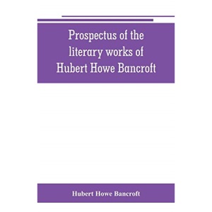 Prospectus of the literary works of Hubert Howe Bancroft