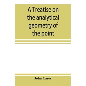 A treatise on the analytical geometry of the point, line, circle, and conic sections, containing an account of its most recent extensions, with numerous examples