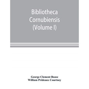 Bibliotheca cornubiensis. A catalogue of the writings, both manuscript and printed, of Cornishmen, and of works relating to the county of Cornwall, ... copious literary references (Volume I) A-O