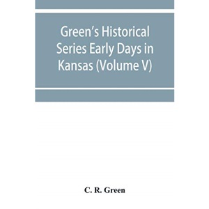 Green's Historical Series Early Days in Kansas (Volume V) Tales and traditions of the Marias des Cygnes Valley