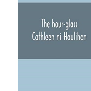 The hour-glass; Cathleen ni Houlihan; The pot of broth Being Volume Two of Plays for An Irish Theatre
