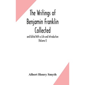 The writings of Benjamin Franklin Collected and Edited With a Life and Introduction (Volume I)