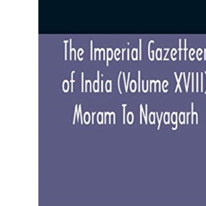 The Imperial Gazetteer Of India (Volume Xviii) Moram To Nayagarh