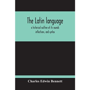 The Latin Language, A Historical Outline Of Its Sounds Inflections, And Syntax