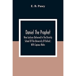 Daniel The Prophet: Nine Lectures Delivered In The Divinity School Of The University Of Oxford ; With Copious Notes