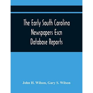 The Early South Carolina Newspapers Escn Database Reports: A Quick Reference Guide To Local News And Advertisements Found In The Early South Carolina Newspapers