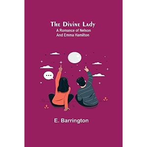 The Divine Lady: A Romance of Nelson and Emma Hamilton