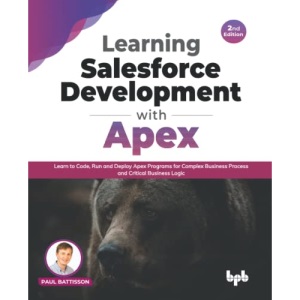 Learning Salesforce Development with Apex: Learn to Code, Run and Deploy Apex Programs for Complex Business Process and Critical Business Logic - 2nd Edition