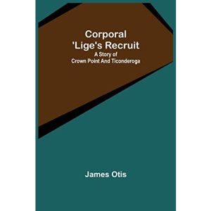 Corporal 'Lige's Recruit; A Story of Crown Point and Ticonderoga