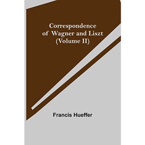 Correspondence of Wagner and Liszt (Volume II)