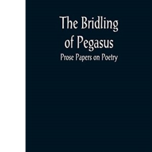 The Bridling of Pegasus: Prose Papers on Poetry