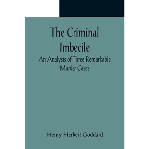 The Criminal Imbecile; An Analysis of Three Remarkable Murder Cases