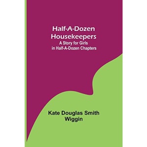 Half-A-Dozen Housekeepers: A Story for Girls in Half-A-Dozen Chapters