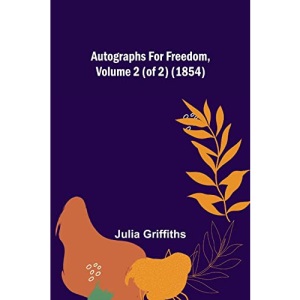 Autographs for Freedom, Volume 2 (of 2) (1854)