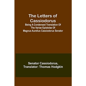 The Letters of Cassiodorus; Being A Condensed Translation Of The Variae Epistolae Of Magnus Aurelius Cassiodorus Senator