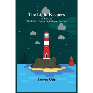 The Light Keepers: A Story of the United States Light-house Service