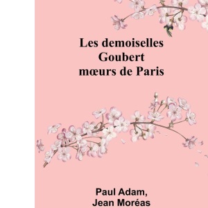 Les demoiselles Goubert: moeurs de Paris