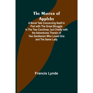 The Master of Appleby; A Novel Tale Concerning Itself in Part with the Great Struggle in the Two Carolinas; but Chiefly with the Adventures Therein of Two Gentlemen Who Loved One and the Same Lady