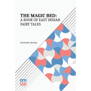 The Magic Bed: A Book of East Indian Fairy-Tales: A Book Of East Indian Fairy Tales: Edited With An Introduction By Hartwell James