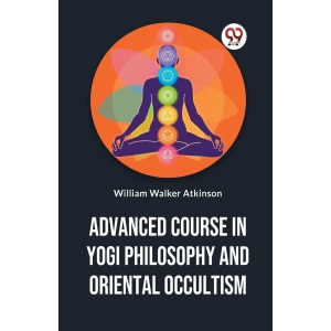 Advanced Course in Yogi Philosophy and Oriental Occultism