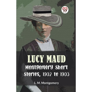 Lucy Maud Montgomery Short Stories, 1902 to 1903 (Edition2023)