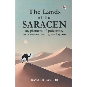 The Lands of the Saracen or, Pictures of Palestine, Asia Minor, Sicily, and Spain