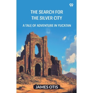 The Search For The Silver CityA Tale Of Adventure In Yucatan (Edition1)
