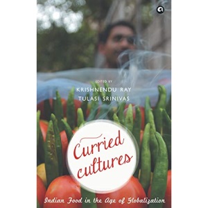 CURRIED CULTURES: Indian Food in the Age of Globalization