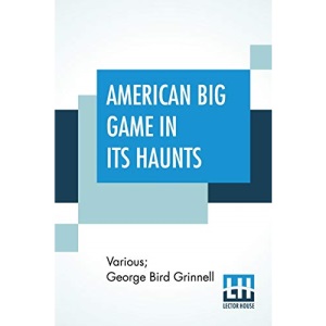 American Big Game In Its Haunts: The Book Of The Boone And Crockett Club Edited By George Bird Grinnell