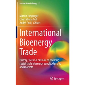 International Bioenergy Trade: History, status & outlook on securing sustainable bioenergy supply, demand and markets: 17 (Lecture Notes in Energy)