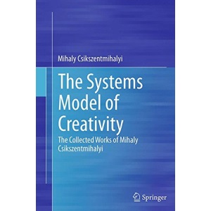 The Systems Model of Creativity: The Collected Works of Mihaly Csikszentmihalyi