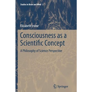 Consciousness as a Scientific Concept: A Philosophy of Science Perspective: 5 (Studies in Brain and Mind)