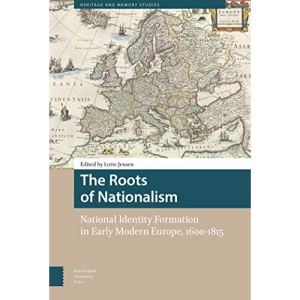 The Roots of Nationalism: National Identity Formation in Early Modern Europe, 1600-1815 (Heritage and Memory Studies)