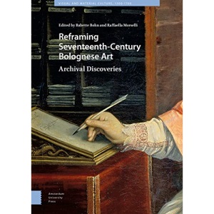 Reframing Seventeenth-Century Bolognese Art: Archival Discoveries (Visual and Material Culture, 1300-1700)