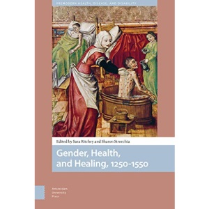 Gender, Health, and Healing, 1250-1550 (Premodern Health, Disease, and Disability)