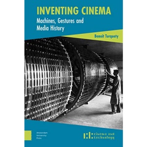 Inventing Cinema: Machines, Gestures and Media History (Cinema and Technology)