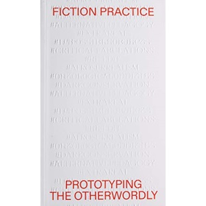 Fiction Practice: Prototyping the Otherworldly (Onomatopee, 174)