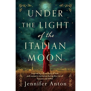 Under the Light of the Italian Moon: Inspired by a true story of love and women’s resilience during the rise of fascism and WWII