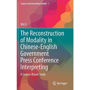 The Reconstruction of Modality in Chinese-English Government Press Conference Interpreting: A Corpus-Based Study: 1 (Corpora and Intercultural Studies)