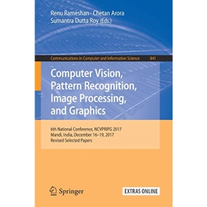 Computer Vision, Pattern Recognition, Image Processing, and Graphics: 6th National Conference, NCVPRIPG 2017, Mandi, India, December 16-19, 2017, ... in Computer and Information Science)