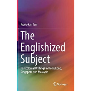 The Englishized Subject: Postcolonial Writings in Hong Kong, Singapore and Malaysia