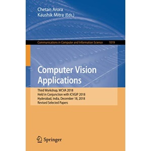 Computer Vision Applications: Third Workshop, WCVA 2018, Held in Conjunction with ICVGIP 2018, Hyderabad, India, December 18, 2018, Revised Selected ... in Computer and Information Science, 1019)