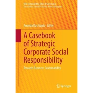 A Casebook of Strategic Corporate Social Responsibility: Towards Business Sustainability (CSR, Sustainability, Ethics & Governance)